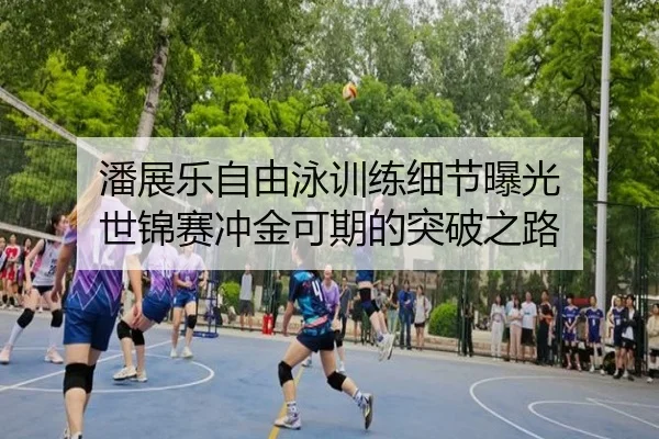 潘展乐自由泳训练细节曝光 世锦赛冲金可期的突破之路