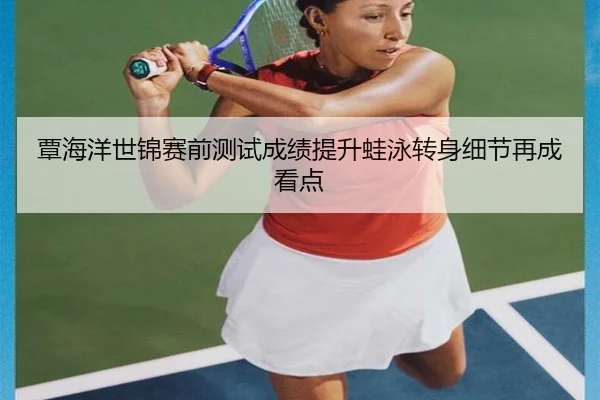 覃海洋世锦赛前测试成绩提升蛙泳转身细节再成看点