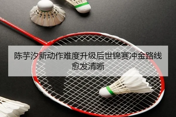 陈芋汐新动作难度升级后世锦赛冲金路线愈发清晰