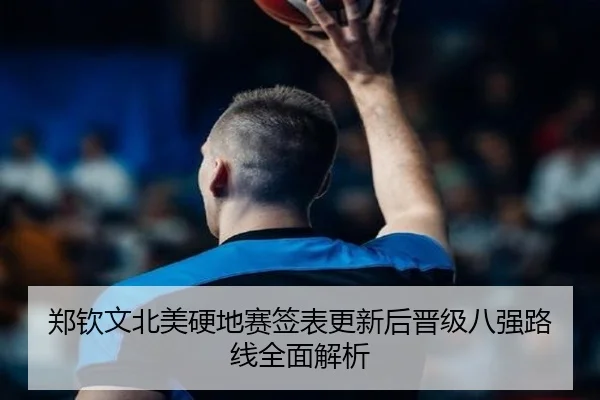 郑钦文北美硬地赛签表更新后晋级八强路线全面解析