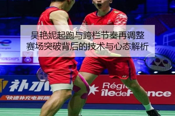 吴艳妮起跑与跨栏节奏再调整 赛场突破背后的技术与心态解析